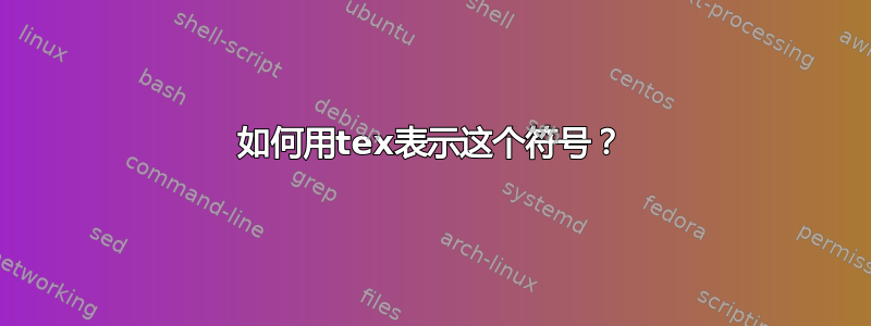 如何用tex表示这个符号？