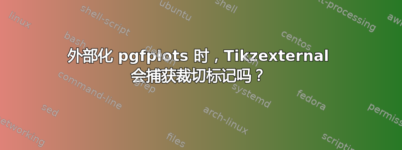 外部化 pgfplots 时，Tikzexternal 会捕获裁切标记吗？