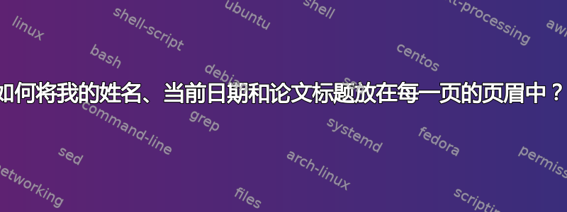 如何将我的姓名、当前日期和论文标题放在每一页的页眉中？