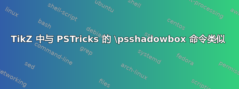 TikZ 中与 PSTricks 的 \psshadowbox 命令类似