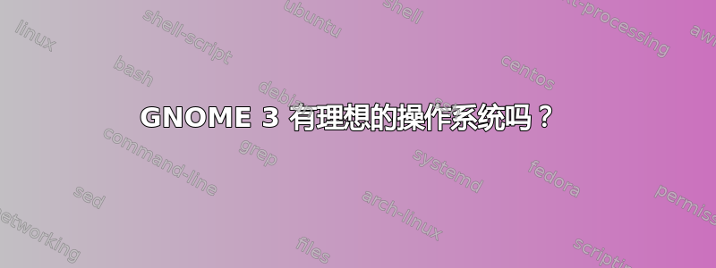 GNOME 3 有理想的操作系统吗？ 