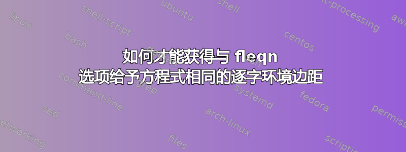 如何才能获得与 fleqn 选项给予方程式相同的逐字环境边距