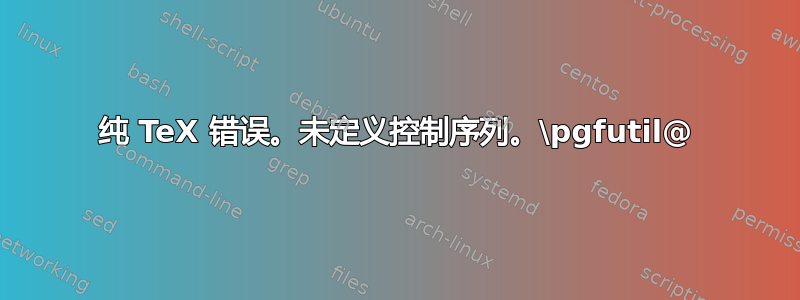 纯 TeX 错误。未定义控制序列。\pgfutil@