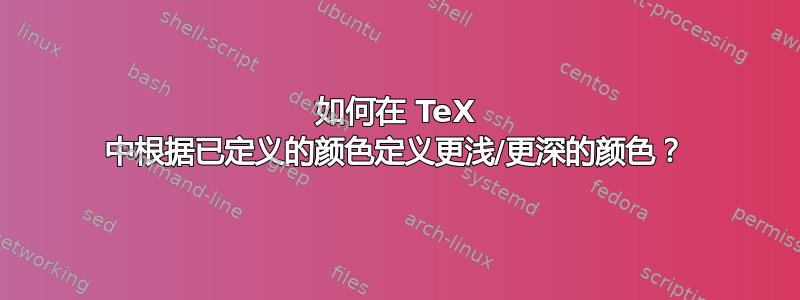 如何在 TeX 中根据已定义的颜色定义更浅/更深的颜色？