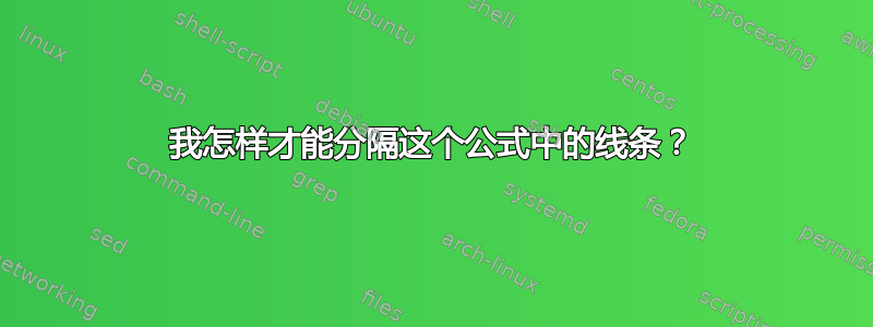 我怎样才能分隔这个公式中的线条？