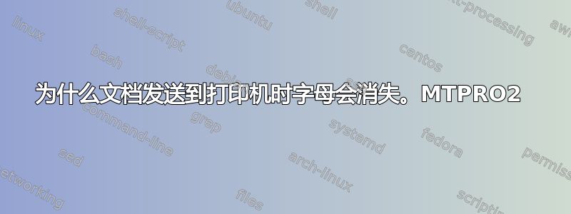 为什么文档发送到打印机时字母会消失。MTPRO2 