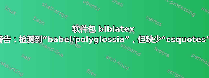 软件包 biblatex 警告：检测到“babel/polyglossia”，但缺少“csquotes”