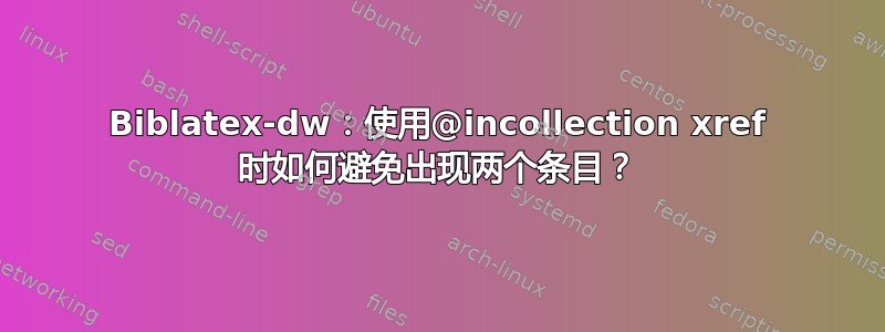 Biblatex-dw：使用@incollection xref 时如何避免出现两个条目？