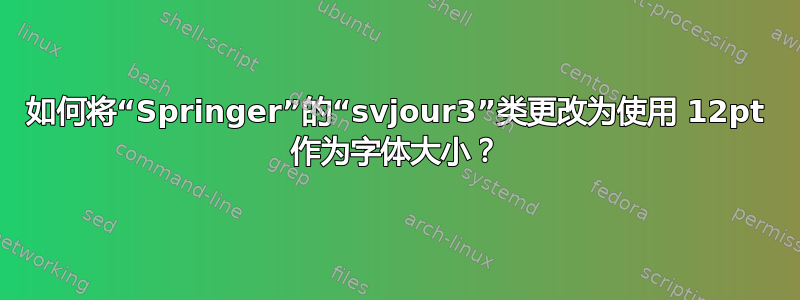 如何将“Springer”的“svjour3”类更改为使用 12pt 作为字体大小？