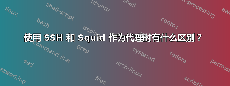 使用 SSH 和 Squid 作为代理时有什么区别？