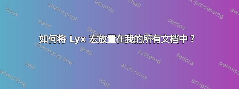 如何将 Lyx 宏放置在我的所有文档中？