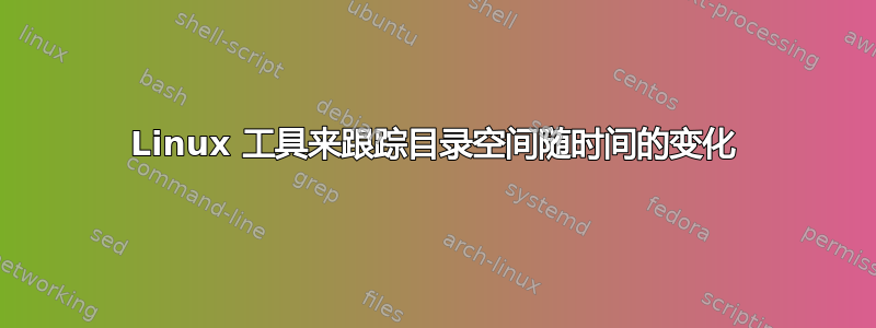 Linux 工具来跟踪目录空间随时间的变化