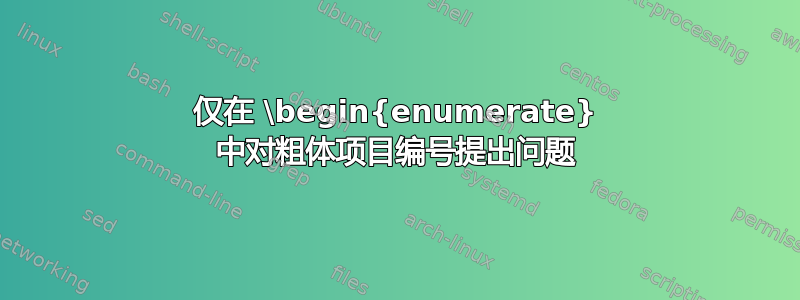 仅在 \begin{enumerate} 中对粗体项目编号提出问题