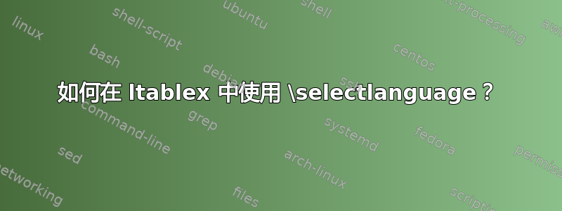 如何在 ltablex 中使用 \selectlanguage？