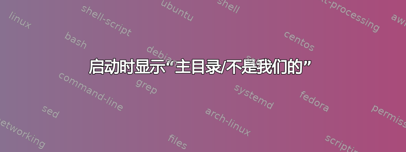 启动时显示“主目录/不是我们的”