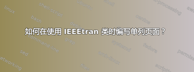 如何在使用 IEEEtran 类时编写单列页面？