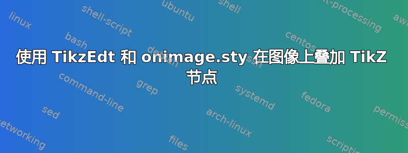 使用 TikzEdt 和 onimage.sty 在图像上叠加 TikZ 节点