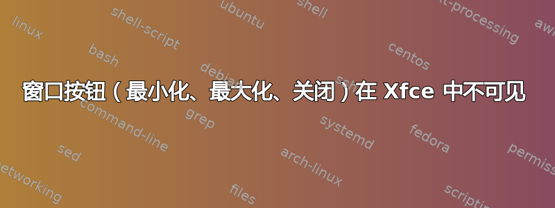 窗口按钮（最小化、最大化、关闭）在 Xfce 中不可见