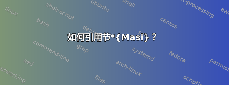 如何引用节*{Masi}？