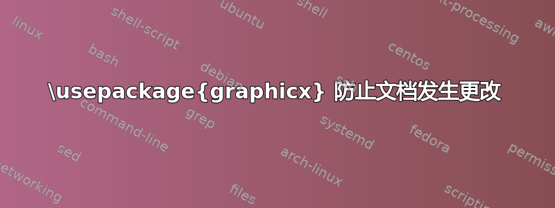 \usepackage{graphicx} 防止文档发生更改