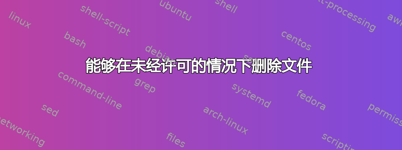 能够在未经许可的情况下删除文件