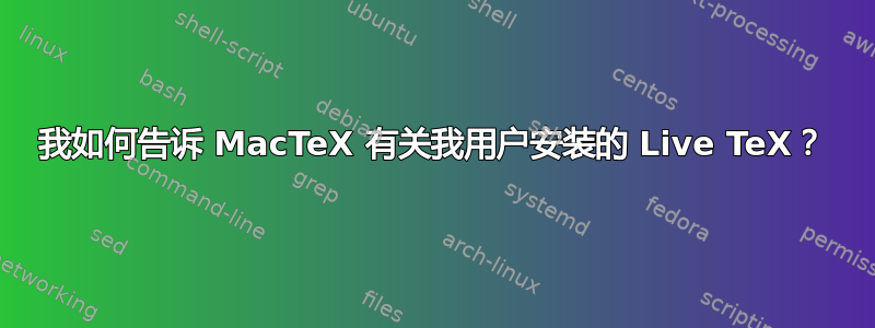 我如何告诉 MacTeX 有关我用户安装的 Live TeX？