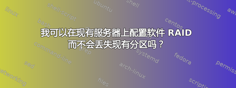 我可以在现有服务器上配置软件 RAID 而不会丢失现有分区吗？