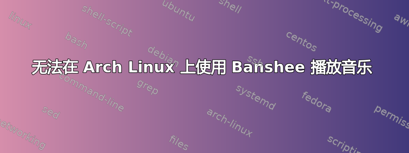 无法在 Arch Linux 上使用 Banshee 播放音乐