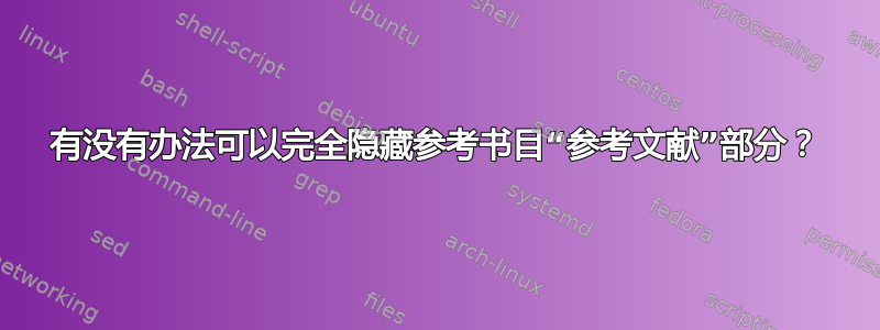 有没有办法可以完全隐藏参考书目“参考文献”部分？