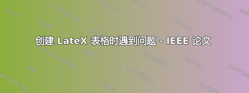 创建 LateX 表格时遇到问题 - IEEE 论文