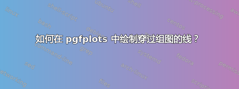 如何在 pgfplots 中绘制穿过组图的线？