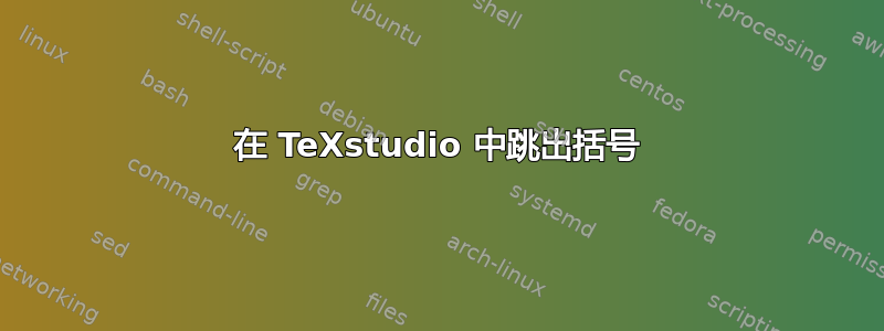 在 TeXstudio 中跳出括号