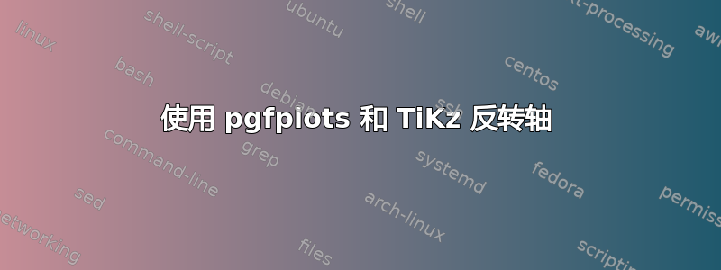 使用 pgfplots 和 TiKz 反转轴