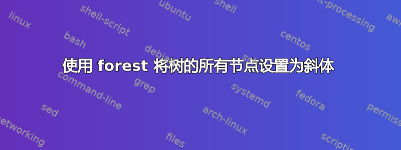 使用 forest 将树的所有节点设置为斜体