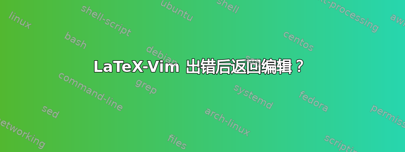 LaTeX-Vim 出错后返回编辑？