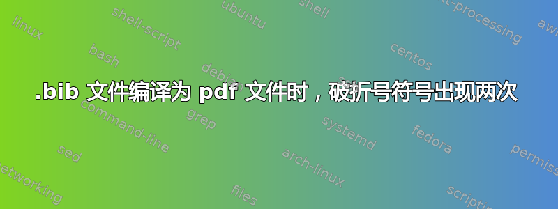 .bib 文件编译为 pdf 文件时，破折号符号出现两次