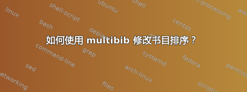 如何使用 multibib 修改书目排序？