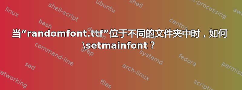 当“randomfont.ttf”位于不同的文件夹中时，如何 \setmainfont？