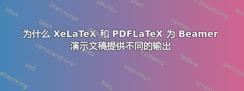 为什么 XeLaTeX 和 PDFLaTeX 为 Beamer 演示文稿提供不同的输出