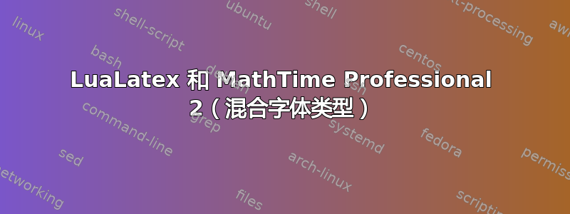 LuaLatex 和 MathTime Professional 2（混合字体类型）