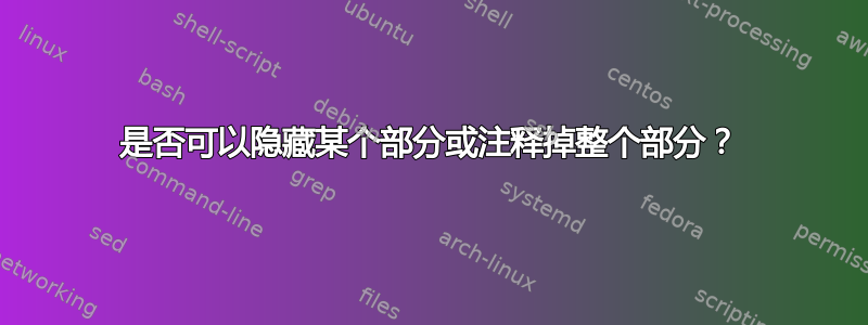 是否可以隐藏某个部分或注释掉整个部分？