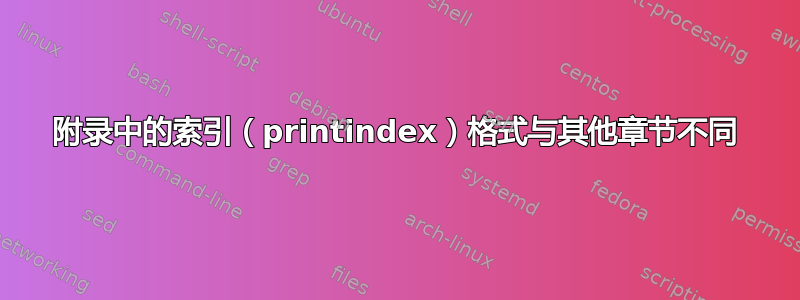 附录中的索引（printindex）格式与其他章节不同