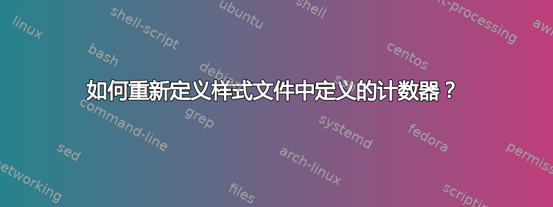 如何重新定义样式文件中定义的计数器？