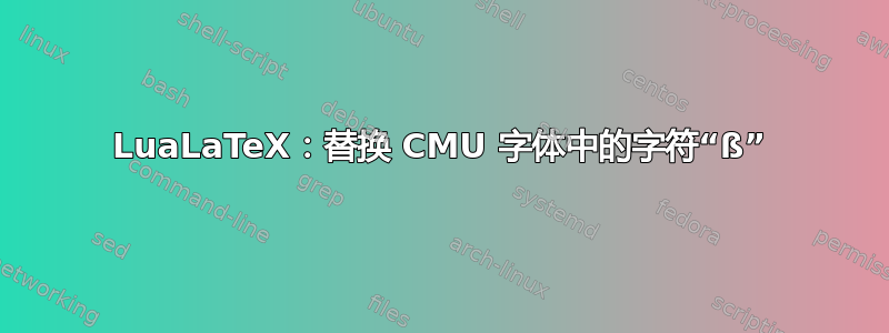 LuaLaTeX：替换 CMU 字体中的字符“ß”