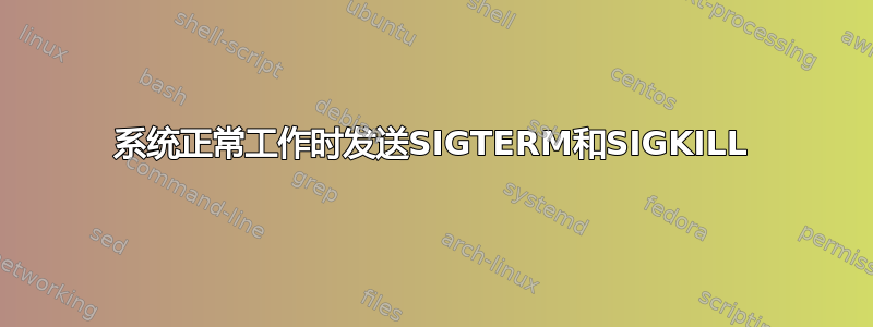 系统正常工作时发送SIGTERM和SIGKILL