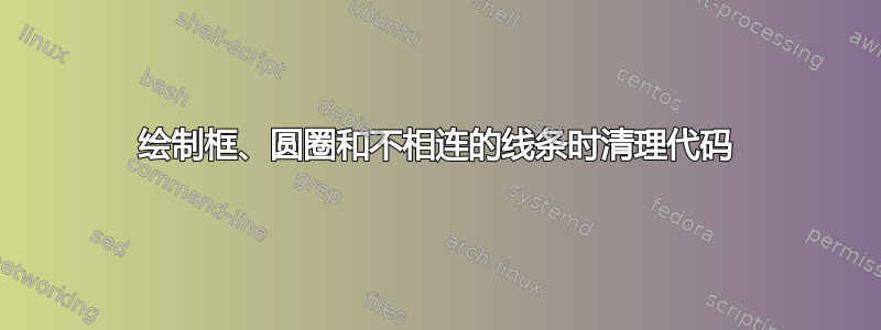 绘制框、圆圈和不相连的线条时清理代码