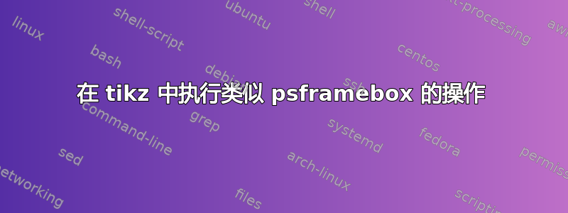 在 tikz 中执行类似 psframebox 的操作