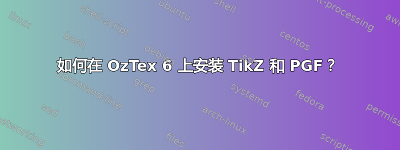 如何在 OzTex 6 上安装 TikZ 和 PGF？