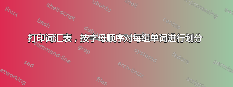 打印词汇表，按字母顺序对每组单词进行划分