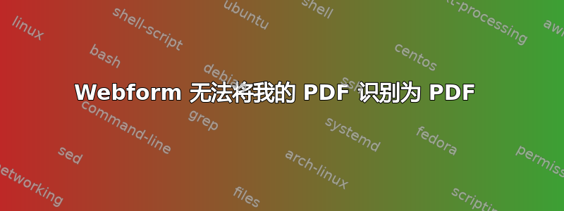 Webform 无法将我的 PDF 识别为 PDF 